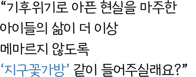 기후위기로 아픈 현실을 마주한 아이들의 삶이​ 더 이상 메마르지 않도록 지구꽃가방 같이 들어주실래요?