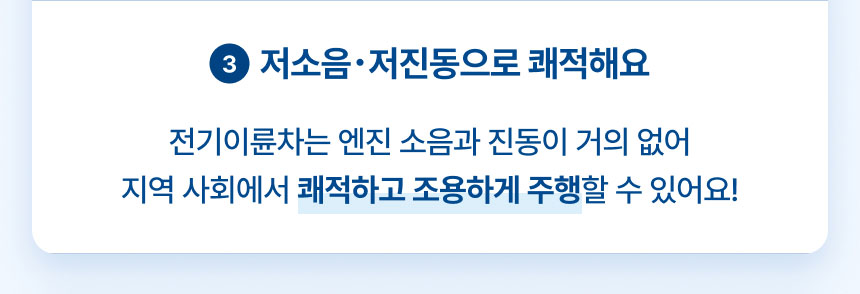 3.저소음･저진동으로 쾌적해요: 전기이륜차는 엔진 소음과 진동이 거의 없어 지역 사회에서 쾌적하고 조용하게 주행할 수 있어요!
