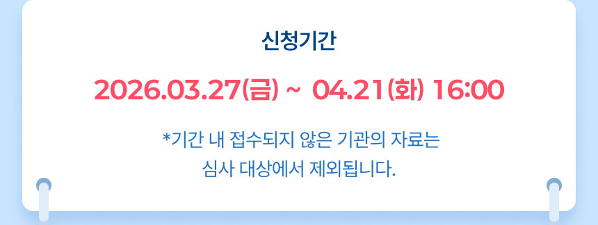 신청기간: 2026.03.27(금) ~  04.21(화) 16:00 *기간 내 접수되지 않은 기관의 자료는 심사 대상에서 제외됩니다.