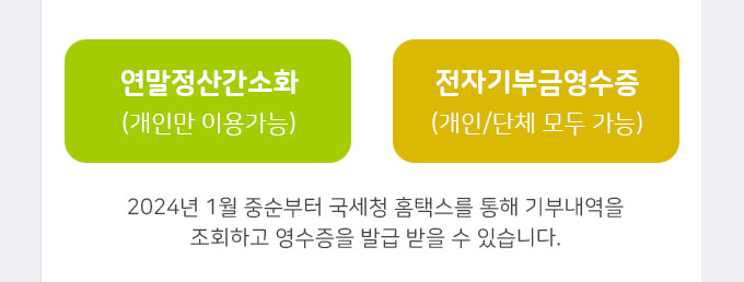 연말정산간소화(개인만 이용가능) / 전자기부금영수증(개인/단체 모두 가능) / 2024년 1월 중순부터 국세청 홈택스를 통해 기부내역을 조회하고 영수증을 발급 받을 수 있습니다.