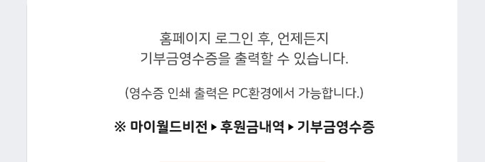 홈페이지 로그인 후, 언제든지 기부금영수증을 출력할 수 있습니다. / (영수증 인쇄 출력은 PC환경에서 가능합니다.) / 마이월드비전-후원금내역-기부금영수증