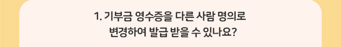 1.기부금 영수증을 다른 사람 명의로 변경하여 발급 받을 수 있나요?