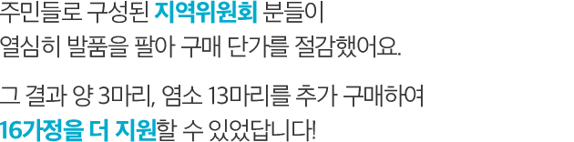 주민들로 구성된 지역위원회 분들이 열심히 발품을 팔아 구매 단가를 절감했어요. 그 결과 양 3마리, 염소 13마리를 추가 구매하여 16가정을 더 지원할 수 있었답니다!
