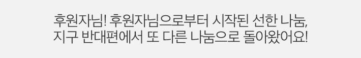 후원자님! 후원자님으로부터 시작된 선한 나눔, 지구 반대편에서 또 다른 나눔으로 돌아왔어요!