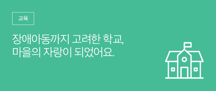 교육 - 장애아동까지 고려한 학교, 마을의 자랑이 되었어요.