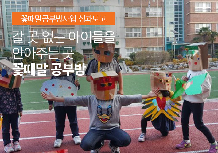 꽃때말공부방사업 성과보고 - 갈 곳 없는 아이들을 안아주는 곳 꽃때말공부방