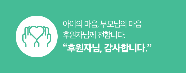 아이의 마음, 부모님의 마음 후원자님께 전합니다. 후원자님, 감사합니다.