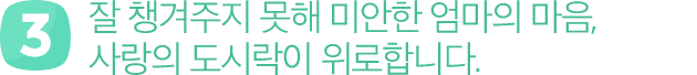 세번째 : 잘 챙겨주지 못해 미안한 엄마의 마음, 사랑의도시락이 위로합니다.