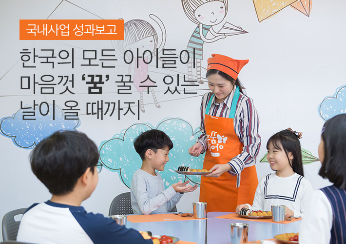 국내사업 성과보고 한국의 모든 아이들이 마음껏 ‘꿈’ 꿀 수 있는 날이 올 때까지