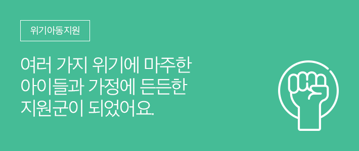 위기아동지원 - 여러 가지 위기에 마주한 아이들과 가정에 든든한 지원군이 되었어요.