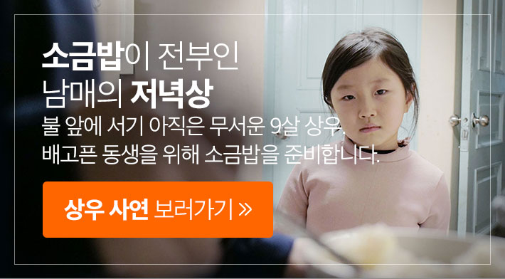 소금밥이 전부인 남매의 저녁상 불 앞에 서기 아직은 무서운 9살 상우. 배고픈 동생을 위해 소금밥을 준비합니다. 상우 사연 보러가기