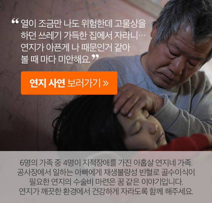 열이 조금만 나도 위험한데 고물상을 하던 쓰레기 가득한 집에서 자라니… 연지가 아픈게 나 때문인거 같아 볼 때 마다 미안해요. - 연지 사연 보러가기