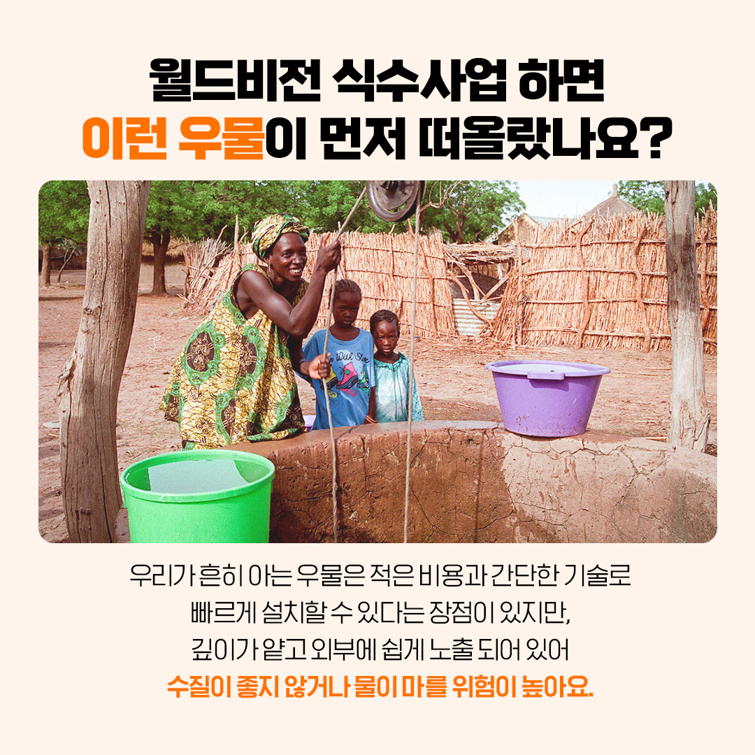 식수사업하면 떠오르는 우물은 깊이가 얕고 외부 노출이 되어 수질이 좋지 않거나 물이 마를 위험이 높아요.