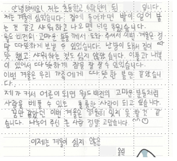 아동의 편지 - 월드비전의 고마운 분들께서 도와주셔서 이번 겨울은 정말 따뜻하게 보낼 수 있었습니다. 집이 따뜻하고, 샤워도 따뜻하게 할 수 있었습니다. 저도 커서 사랑을 베풀 수 있는 훌륭한 사람이 되고 싶습니다.