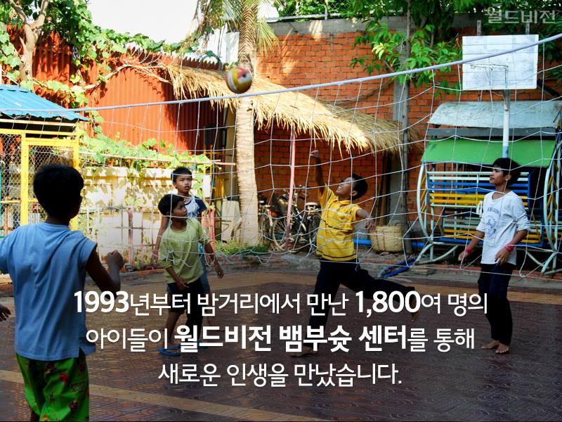 1993년부터 밤거리에서 만난 1,800여 명의 아이들이 월드비전 뱀부슛 센터를 통해 새로운 인생을 만났습니다.