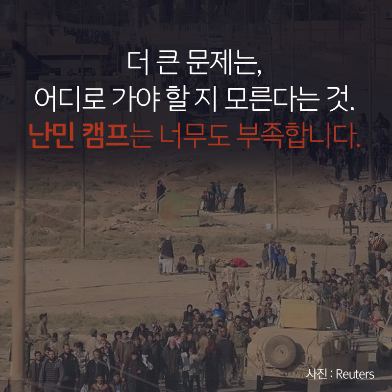 더 큰 문제는, 어디로 가야 할 지 모른다는 것. 난민 캠프는 너무도 부족합니다