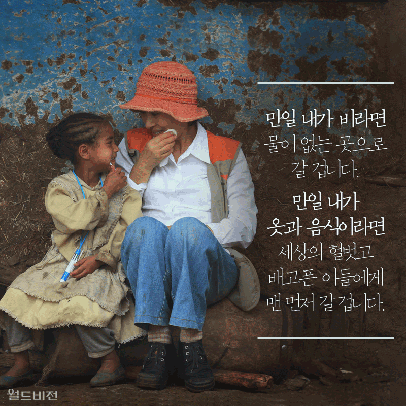 만일 내가 비라면 물이 없는 곳으로 갈 겁니다. 만일 내가 옷과 음식이라면 세상의 헐벗고 배고픈 이들에게 맨 먼저 갈 겁니다.