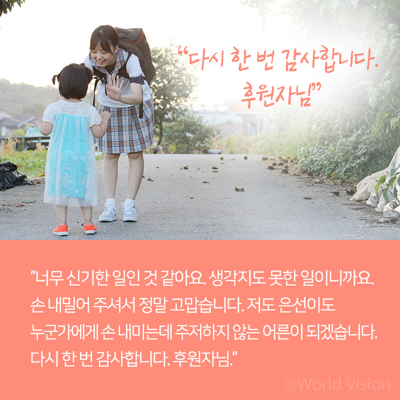 너무 신기한 일인 것 같아요. 생각지도 못한 일이니까요. 손 내밀어 주셔서 정말 고맙습니다. 저도 은선이도 누군가에게 손 내미는데 주저하지 않는 어른이 되겠습니다. 다시 한 번 감사합니다. 후원자님.