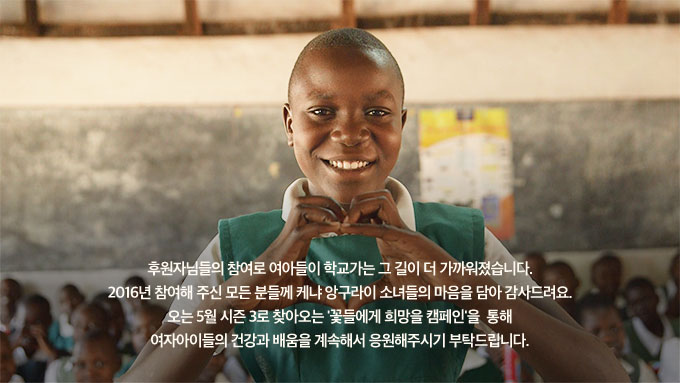후원자님들의 참여로 여아들이 학교가는 그 길이 더 가까워졌습니다. 2016년 참여해 주신 모든 분들께 케냐 앙구라이 소녀들의 마음을 담아 감사드려요. 오는 5월 시즌 3로 찾아오는 ''꽃들에게 희망을 캠페인''을 통해 여자아이들의 건강과 배움을 계속해서 응원해주시기 부탁드립니다.
